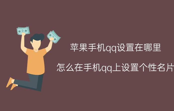 苹果手机qq设置在哪里 怎么在手机qq上设置个性名片？